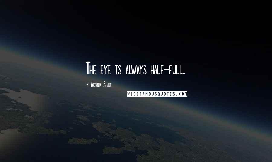 Arthur Slade Quotes: The eye is always half-full.