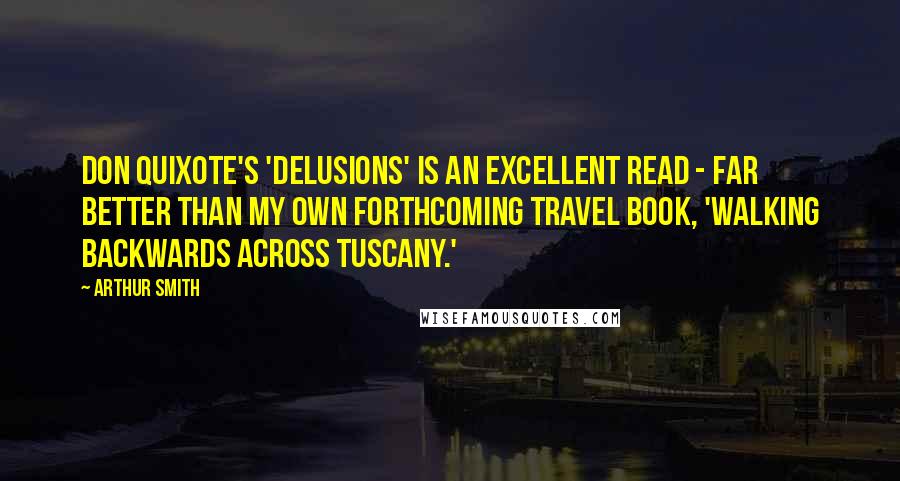 Arthur Smith Quotes: Don Quixote's 'Delusions' is an excellent read - far better than my own forthcoming travel book, 'Walking Backwards Across Tuscany.'