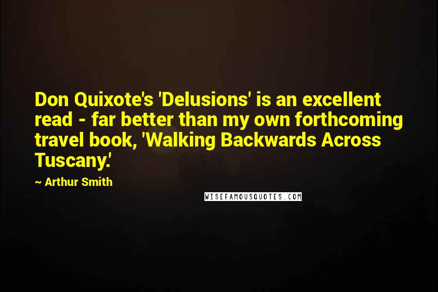 Arthur Smith Quotes: Don Quixote's 'Delusions' is an excellent read - far better than my own forthcoming travel book, 'Walking Backwards Across Tuscany.'
