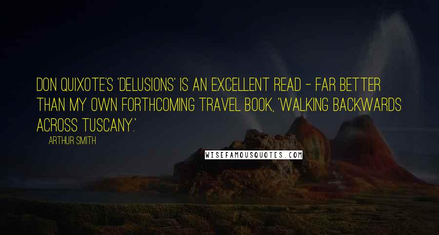 Arthur Smith Quotes: Don Quixote's 'Delusions' is an excellent read - far better than my own forthcoming travel book, 'Walking Backwards Across Tuscany.'