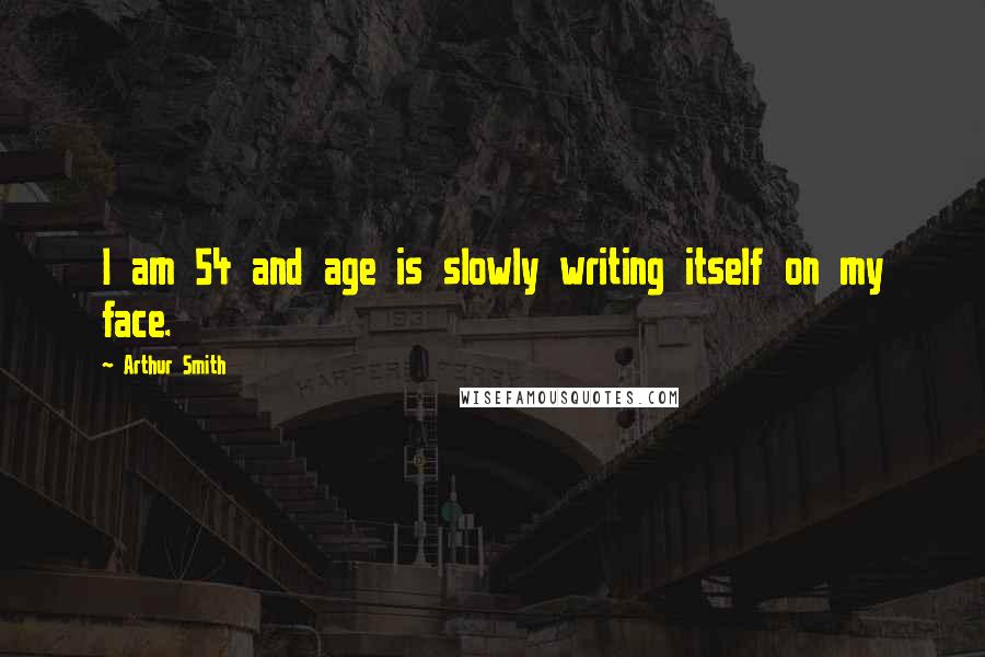 Arthur Smith Quotes: I am 54 and age is slowly writing itself on my face.
