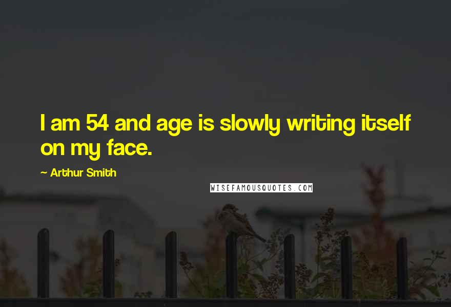 Arthur Smith Quotes: I am 54 and age is slowly writing itself on my face.