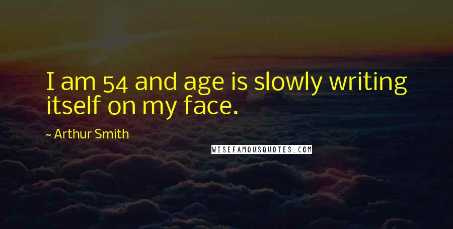 Arthur Smith Quotes: I am 54 and age is slowly writing itself on my face.