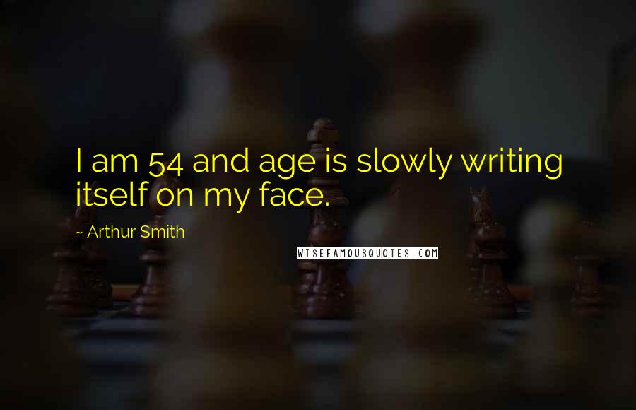 Arthur Smith Quotes: I am 54 and age is slowly writing itself on my face.
