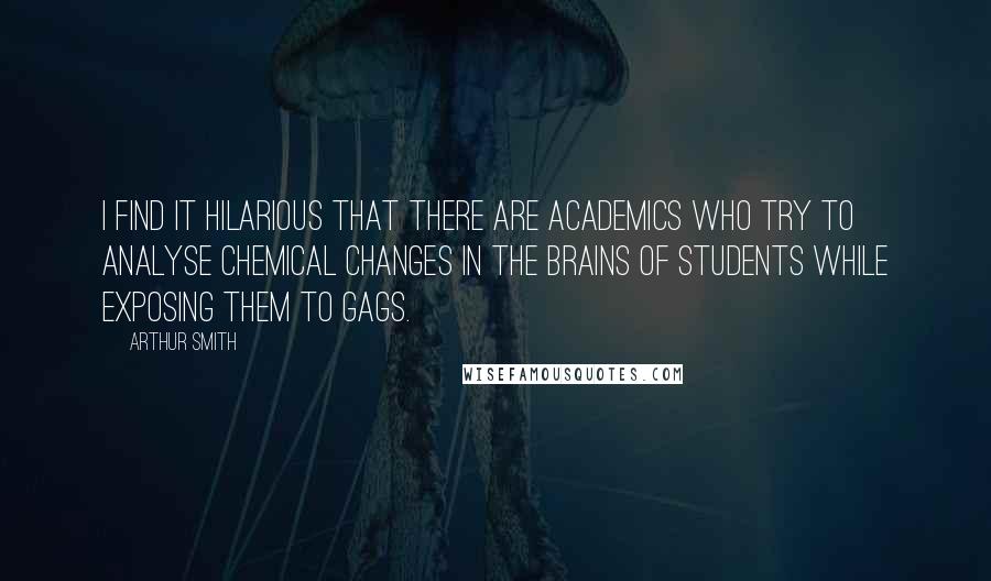 Arthur Smith Quotes: I find it hilarious that there are academics who try to analyse chemical changes in the brains of students while exposing them to gags.