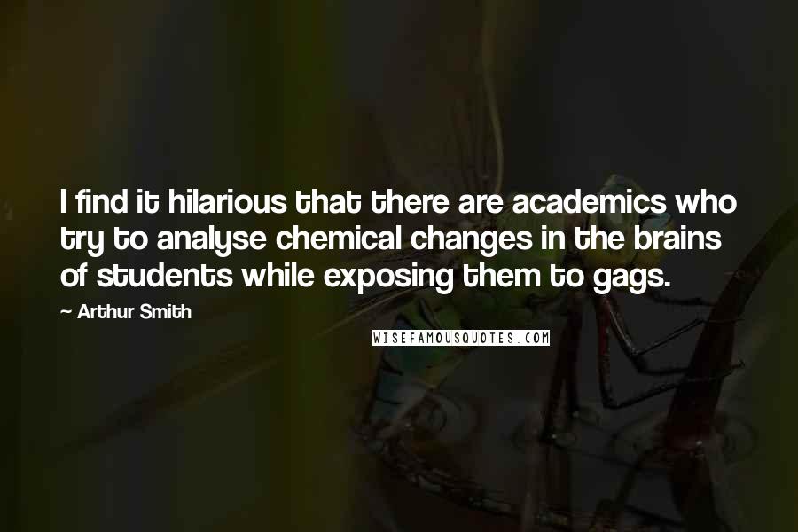 Arthur Smith Quotes: I find it hilarious that there are academics who try to analyse chemical changes in the brains of students while exposing them to gags.