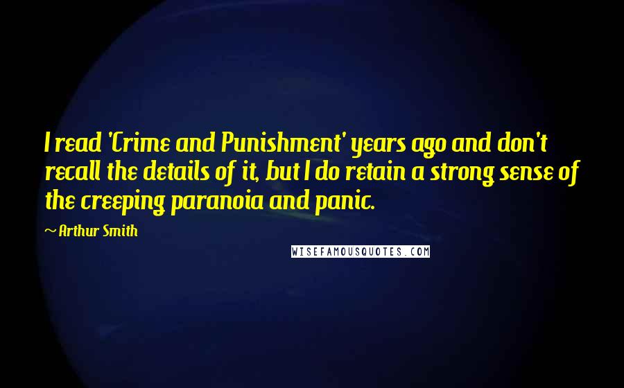 Arthur Smith Quotes: I read 'Crime and Punishment' years ago and don't recall the details of it, but I do retain a strong sense of the creeping paranoia and panic.