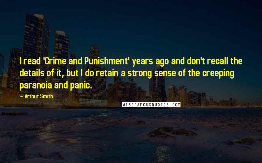 Arthur Smith Quotes: I read 'Crime and Punishment' years ago and don't recall the details of it, but I do retain a strong sense of the creeping paranoia and panic.