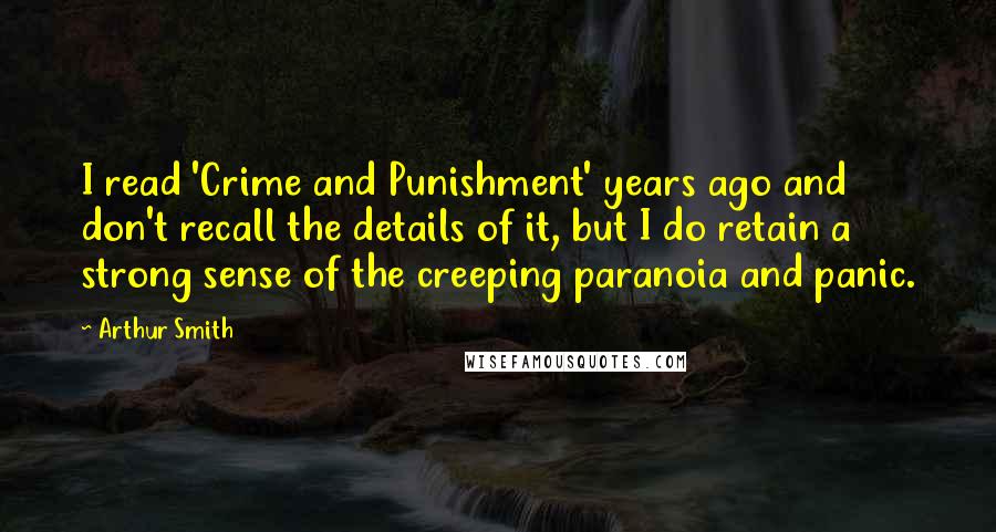 Arthur Smith Quotes: I read 'Crime and Punishment' years ago and don't recall the details of it, but I do retain a strong sense of the creeping paranoia and panic.