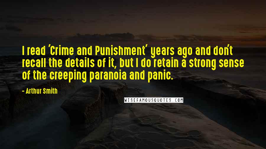 Arthur Smith Quotes: I read 'Crime and Punishment' years ago and don't recall the details of it, but I do retain a strong sense of the creeping paranoia and panic.