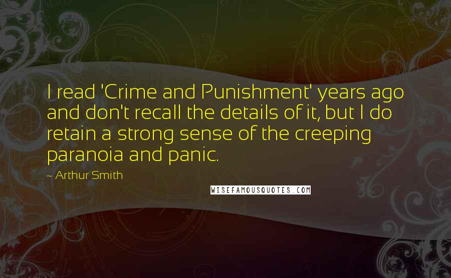 Arthur Smith Quotes: I read 'Crime and Punishment' years ago and don't recall the details of it, but I do retain a strong sense of the creeping paranoia and panic.