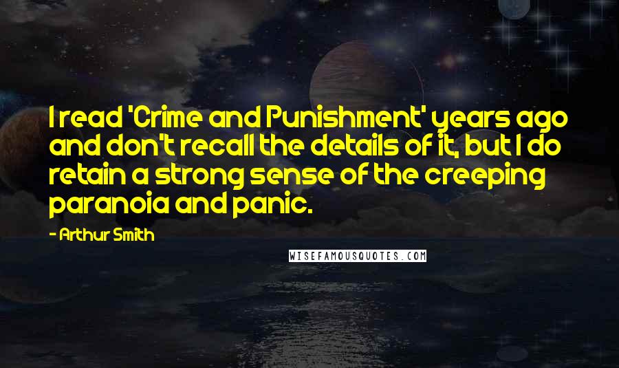 Arthur Smith Quotes: I read 'Crime and Punishment' years ago and don't recall the details of it, but I do retain a strong sense of the creeping paranoia and panic.