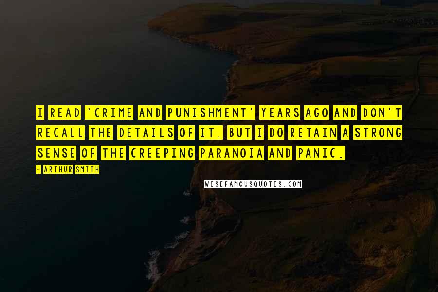 Arthur Smith Quotes: I read 'Crime and Punishment' years ago and don't recall the details of it, but I do retain a strong sense of the creeping paranoia and panic.