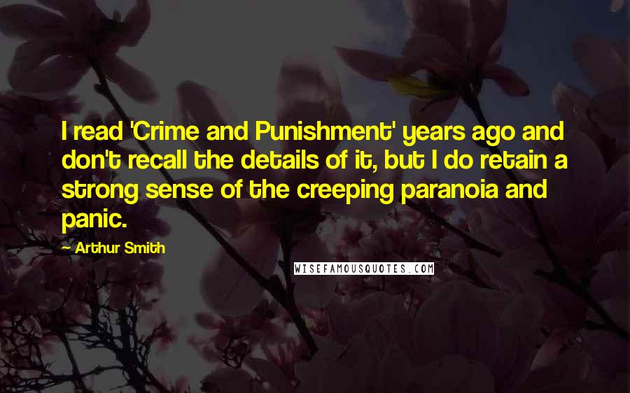 Arthur Smith Quotes: I read 'Crime and Punishment' years ago and don't recall the details of it, but I do retain a strong sense of the creeping paranoia and panic.