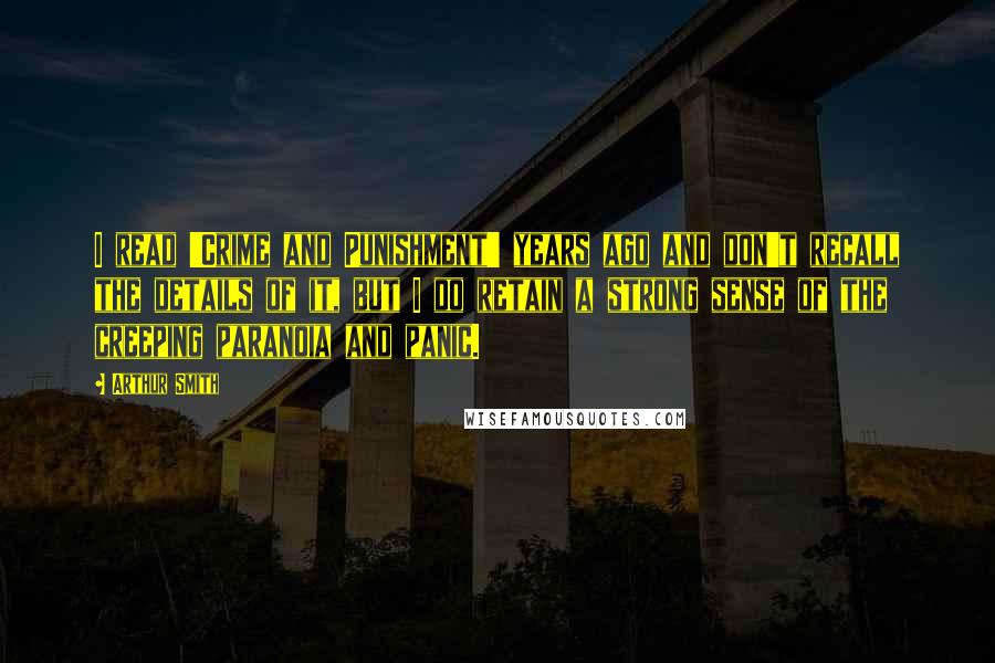Arthur Smith Quotes: I read 'Crime and Punishment' years ago and don't recall the details of it, but I do retain a strong sense of the creeping paranoia and panic.