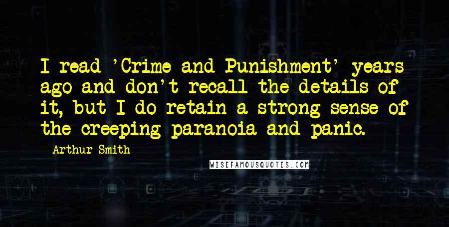 Arthur Smith Quotes: I read 'Crime and Punishment' years ago and don't recall the details of it, but I do retain a strong sense of the creeping paranoia and panic.