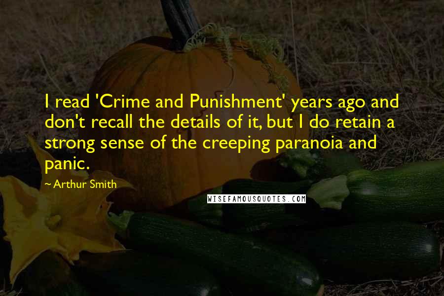 Arthur Smith Quotes: I read 'Crime and Punishment' years ago and don't recall the details of it, but I do retain a strong sense of the creeping paranoia and panic.