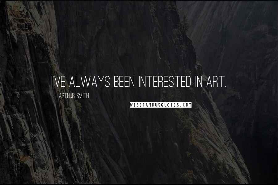Arthur Smith Quotes: I've always been interested in art.