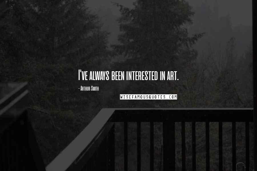 Arthur Smith Quotes: I've always been interested in art.