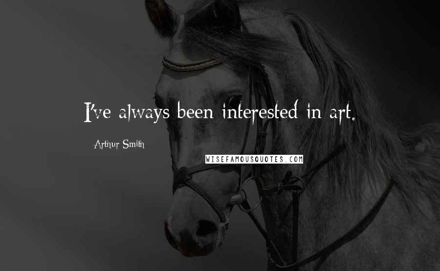 Arthur Smith Quotes: I've always been interested in art.