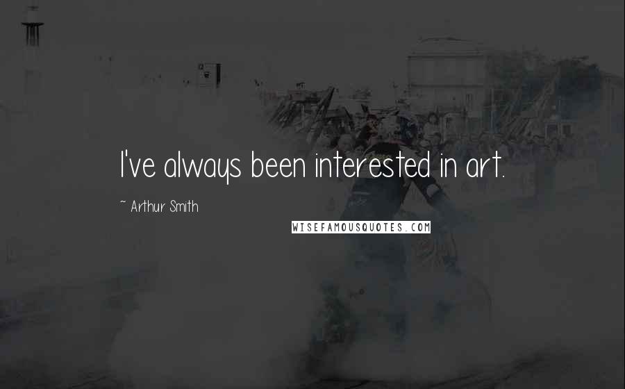 Arthur Smith Quotes: I've always been interested in art.