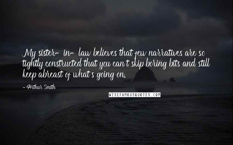 Arthur Smith Quotes: My sister-in-law believes that few narratives are so tightly constructed that you can't skip boring bits and still keep abreast of what's going on.