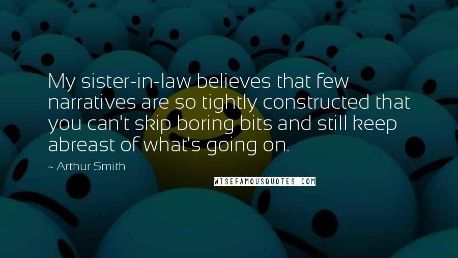 Arthur Smith Quotes: My sister-in-law believes that few narratives are so tightly constructed that you can't skip boring bits and still keep abreast of what's going on.