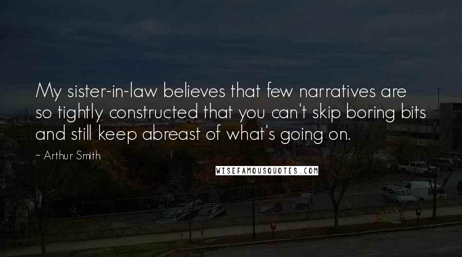 Arthur Smith Quotes: My sister-in-law believes that few narratives are so tightly constructed that you can't skip boring bits and still keep abreast of what's going on.