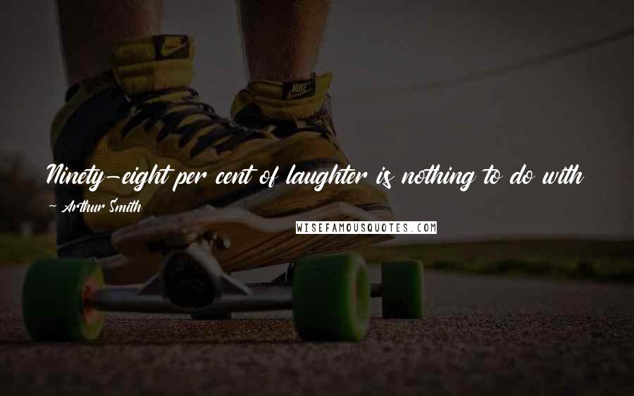 Arthur Smith Quotes: Ninety-eight per cent of laughter is nothing to do with jokes, which do not deserve to bear the weight of all the funny stuff in the world.