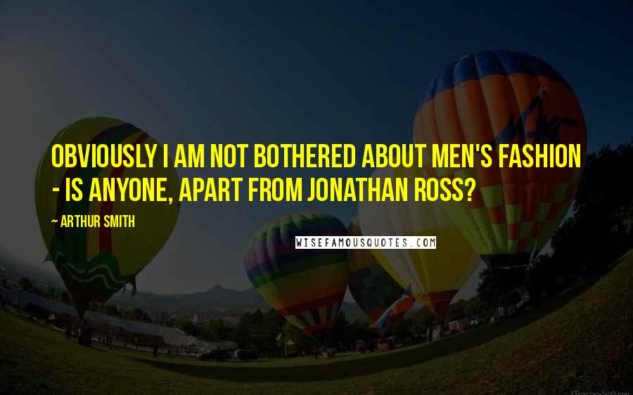 Arthur Smith Quotes: Obviously I am not bothered about men's fashion - is anyone, apart from Jonathan Ross?