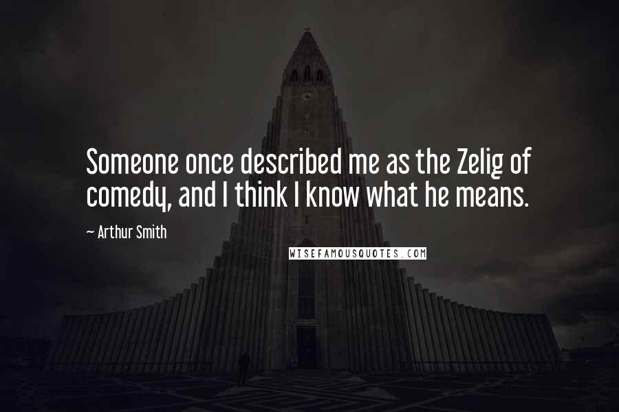 Arthur Smith Quotes: Someone once described me as the Zelig of comedy, and I think I know what he means.