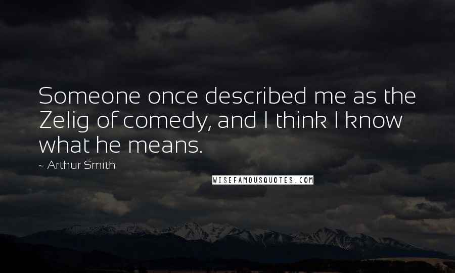 Arthur Smith Quotes: Someone once described me as the Zelig of comedy, and I think I know what he means.