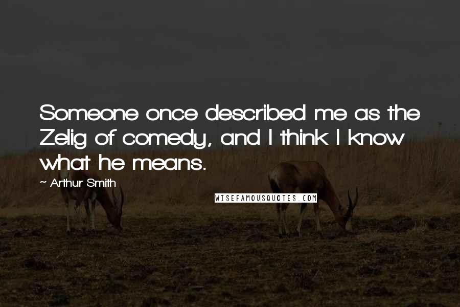 Arthur Smith Quotes: Someone once described me as the Zelig of comedy, and I think I know what he means.