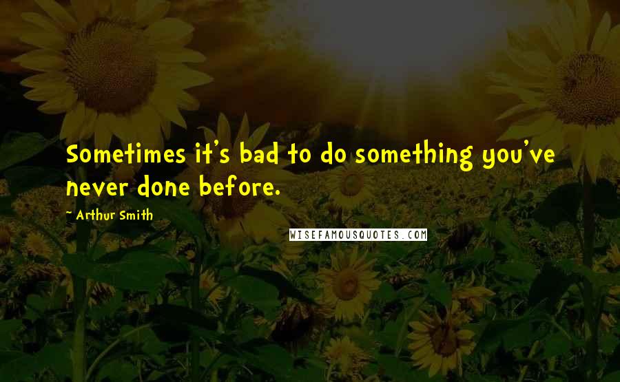 Arthur Smith Quotes: Sometimes it's bad to do something you've never done before.
