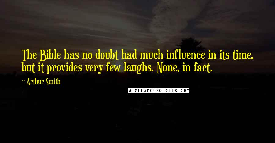 Arthur Smith Quotes: The Bible has no doubt had much influence in its time, but it provides very few laughs. None, in fact.