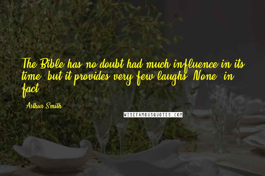 Arthur Smith Quotes: The Bible has no doubt had much influence in its time, but it provides very few laughs. None, in fact.