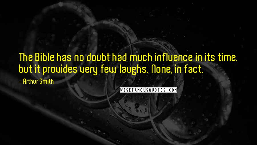 Arthur Smith Quotes: The Bible has no doubt had much influence in its time, but it provides very few laughs. None, in fact.