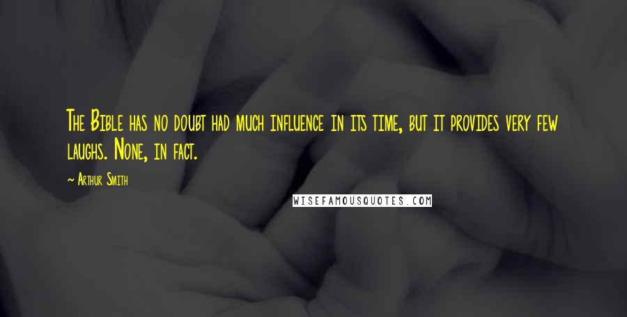 Arthur Smith Quotes: The Bible has no doubt had much influence in its time, but it provides very few laughs. None, in fact.