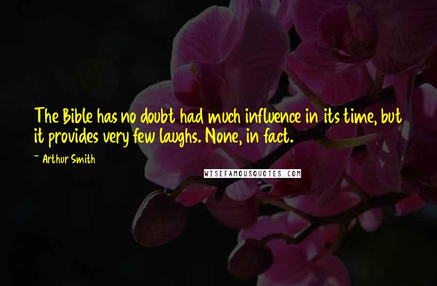 Arthur Smith Quotes: The Bible has no doubt had much influence in its time, but it provides very few laughs. None, in fact.