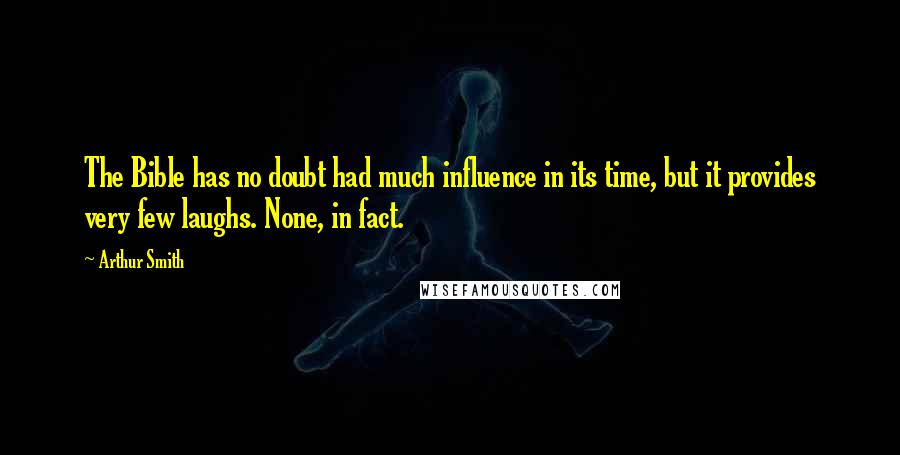 Arthur Smith Quotes: The Bible has no doubt had much influence in its time, but it provides very few laughs. None, in fact.