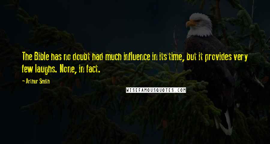 Arthur Smith Quotes: The Bible has no doubt had much influence in its time, but it provides very few laughs. None, in fact.