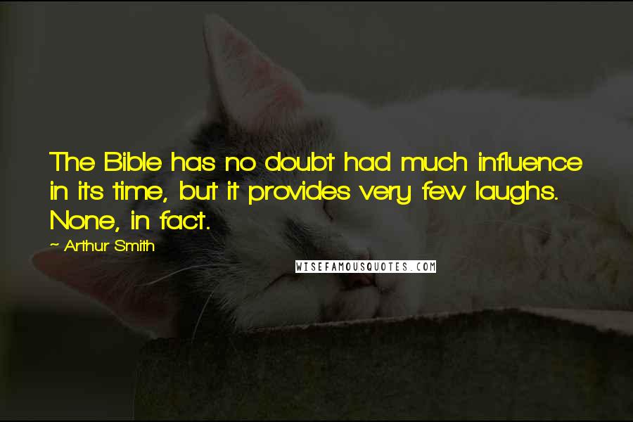 Arthur Smith Quotes: The Bible has no doubt had much influence in its time, but it provides very few laughs. None, in fact.