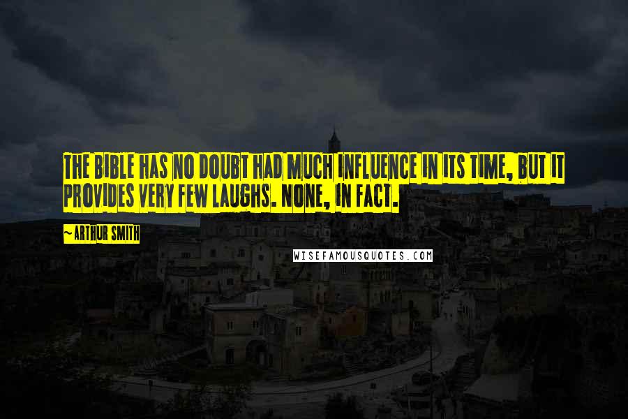 Arthur Smith Quotes: The Bible has no doubt had much influence in its time, but it provides very few laughs. None, in fact.