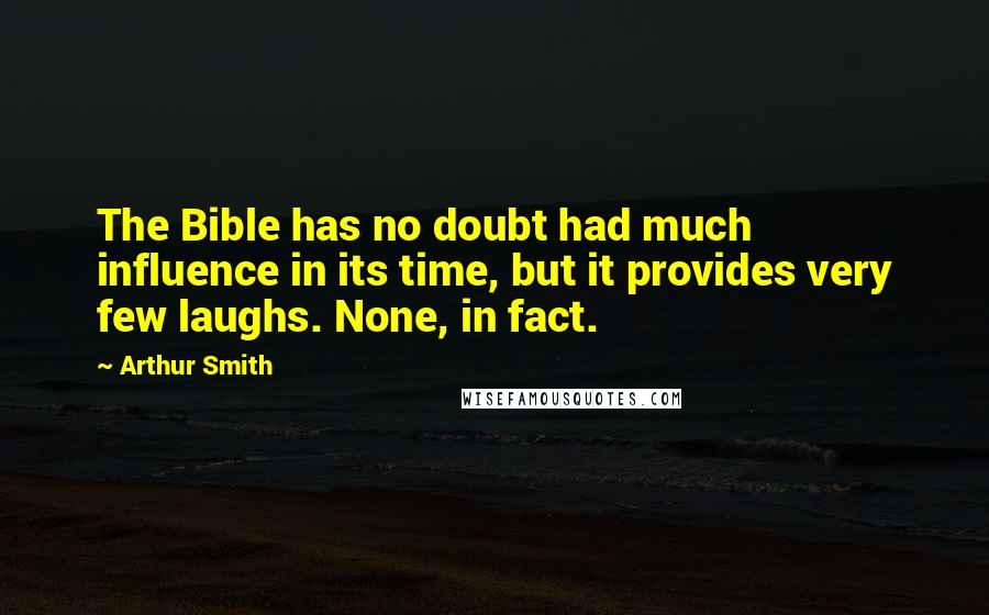 Arthur Smith Quotes: The Bible has no doubt had much influence in its time, but it provides very few laughs. None, in fact.