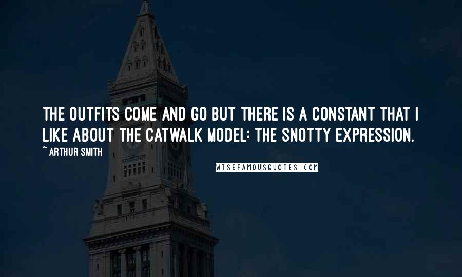 Arthur Smith Quotes: The outfits come and go but there is a constant that I like about the catwalk model: the snotty expression.