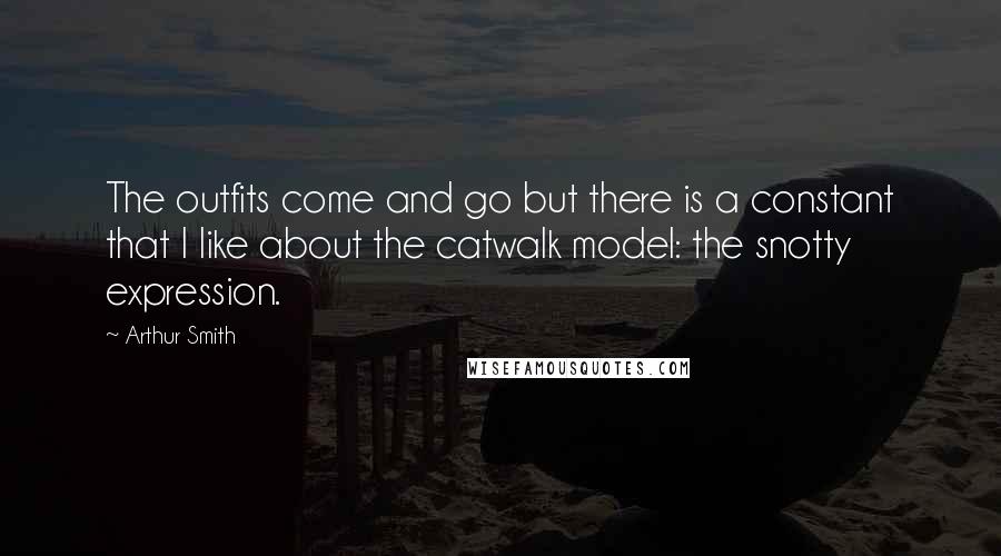 Arthur Smith Quotes: The outfits come and go but there is a constant that I like about the catwalk model: the snotty expression.