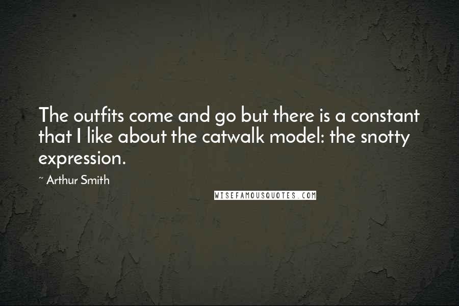 Arthur Smith Quotes: The outfits come and go but there is a constant that I like about the catwalk model: the snotty expression.