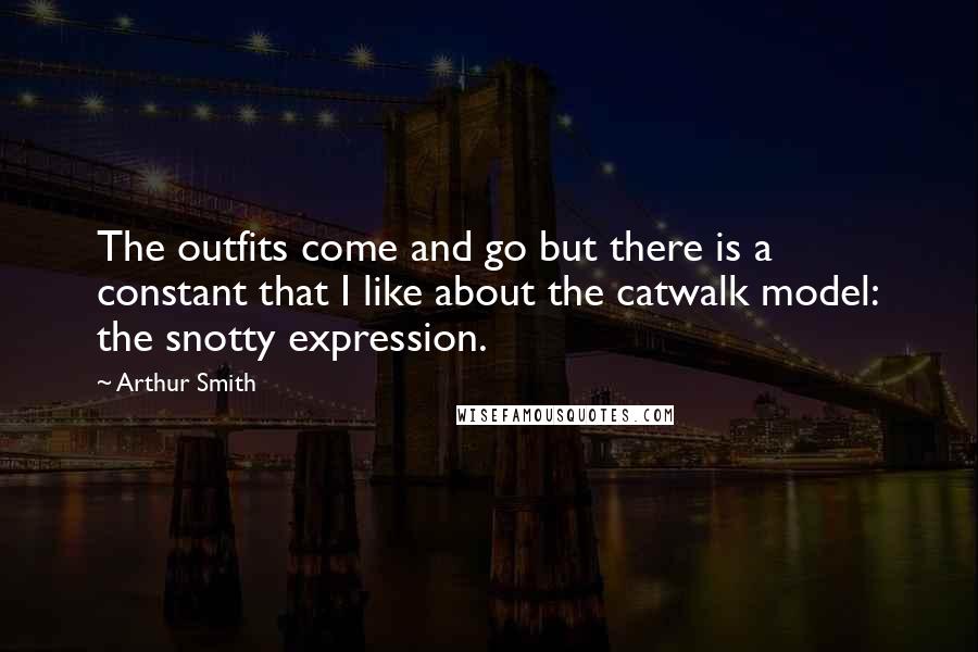 Arthur Smith Quotes: The outfits come and go but there is a constant that I like about the catwalk model: the snotty expression.