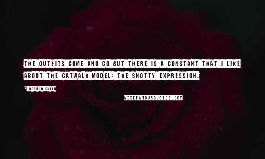 Arthur Smith Quotes: The outfits come and go but there is a constant that I like about the catwalk model: the snotty expression.