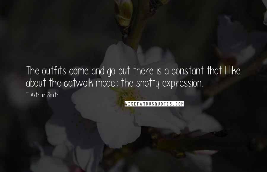 Arthur Smith Quotes: The outfits come and go but there is a constant that I like about the catwalk model: the snotty expression.